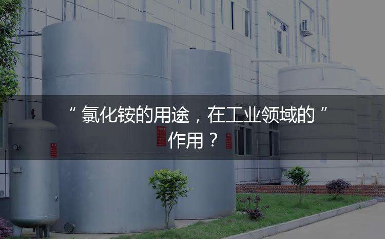 氯化銨的用途，在工業(yè)領(lǐng)域的作用？