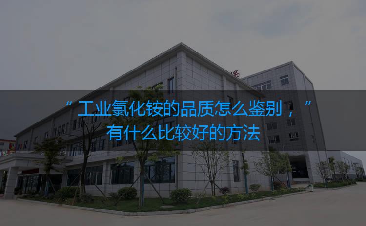 工業(yè)氯化銨的品質(zhì)怎么鑒別，有什么比較好的方法嗎？